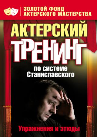 Актерский тренинг по системе Станиславского. Упражнения и этюды