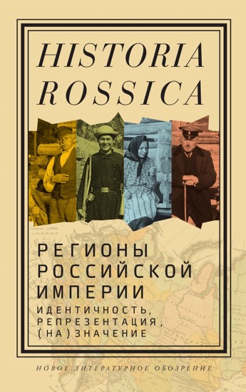 Регионы Российской империи: идентичность, репрезентация, (на)значение: Коллективная монография