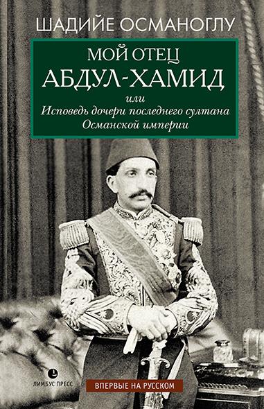 Мой отец Абдул-Хамид, или Исповедь дочери последнего султана Османской империи