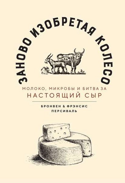 Заново изобретая колесо: молоко, микробы и битва за настоящий сыр