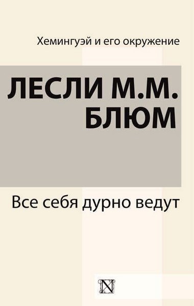 Все себя дурно ведут. Хемингуэй и его окружение