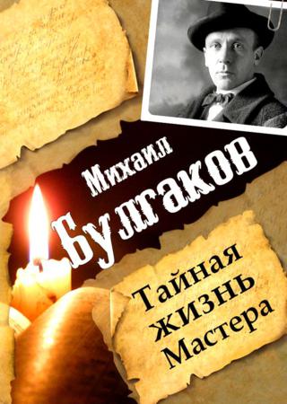 Михаил Булгаков. Тайная жизнь Мастера