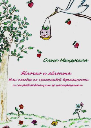 Яблочко и яблонька. Или пособие по счастливой беременности и сопровождающим ее настроениям