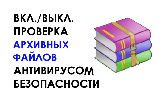 Как включить (отключить) проверку архивных файлов антивирусом безопасности Windows