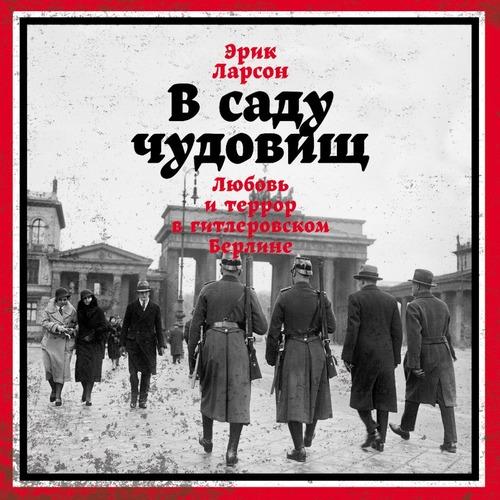 Эрик Ларсон. В саду чудовищ. Любовь и террор в гитлеровском Берлине Аудиокнига