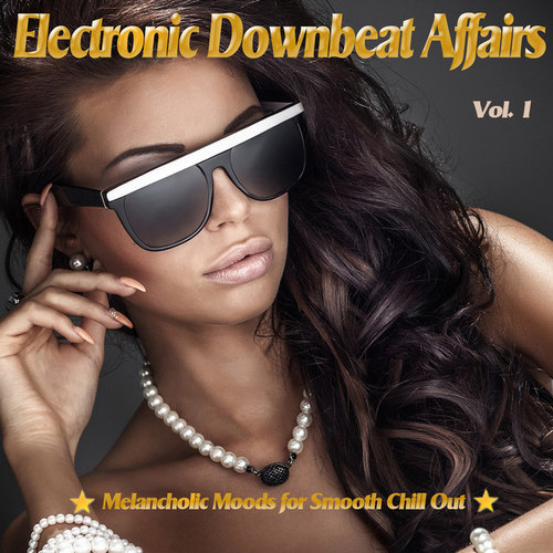 Electronic Downbeat Affairs Vol.1: Melancholic Moods for Smooth Chill Out