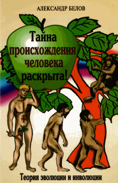 А.И. Белов. Тайна происхождения человека раскрыта! Теория эволюции и инволюции