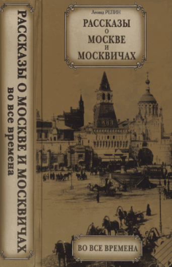 Леонид Репин. Рассказы о Москве и москвичах во все времена