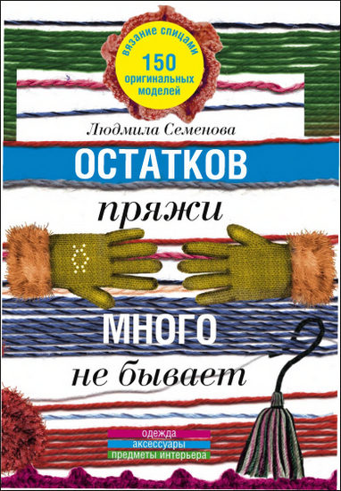 Остатков пряжи много не бывает. 150 оригинальных моделей