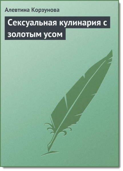 Алевтина Корзунова. Сексуальная кулинария с золотым усом