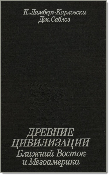 К. Ламберг-Карловски, Дж. Саблов. Древние цивилизации. Ближний Восток и Мезоамерика