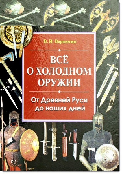 В. И. Вериютин. Все о холодном оружии. От Древней Руси до наших дней