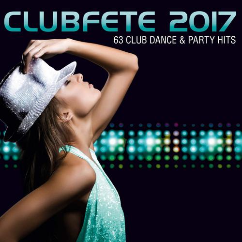 Clubfete 2017: 63 Club Dance & Party Hits