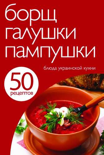 50 рецептов. Борщ, галушки, пампушки