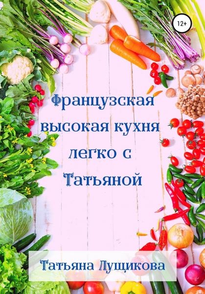 Татьяна Лущикова. Французская высокая кухня легко с Татьяной