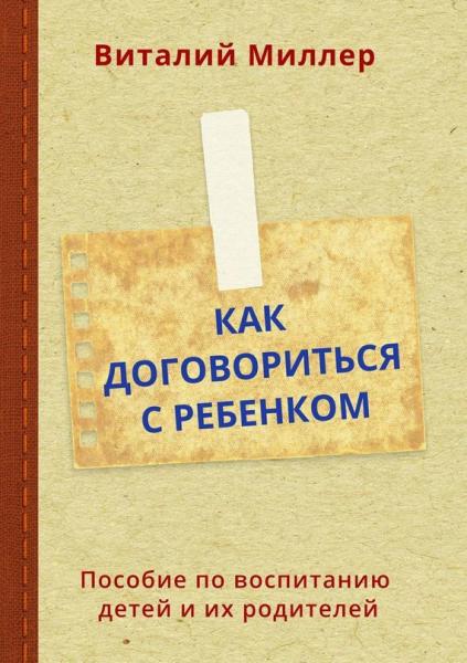 Виталий Миллер. Как договориться с ребенком. Пособие по воспитанию детей и их родителей