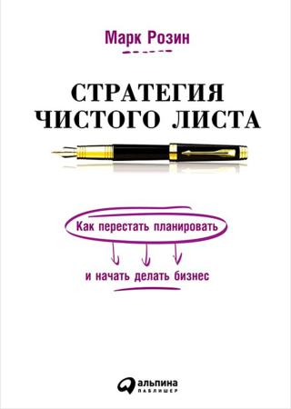 Марк Розин. Стратегия чистого листа. Как перестать планировать и начать делать бизнес