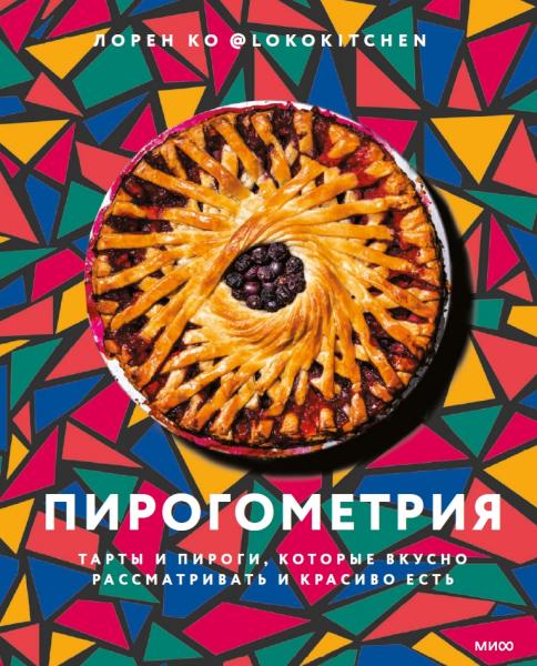 Лорен Ко. Пирогометрия. Тарты и пироги, которые вкусно рассматривать и красиво есть