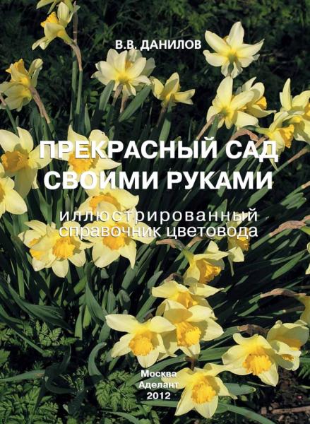 В.В. Данилов. Прекрасный сад своими руками. Иллюстрированный справочник цветовода