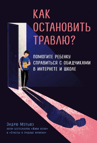 Эндрю Мэтьюз. Как остановить травлю? Помогите ребенку справиться с обидчиками в интернете и школе