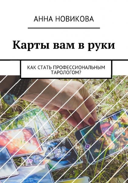 Анна Новикова. Карты вам в руки. Как стать профессиональным тарологом?