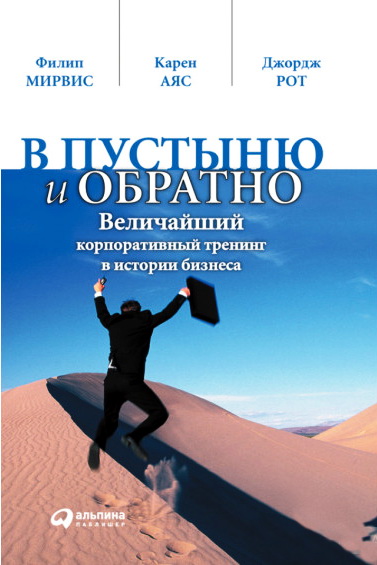 Филип Мирвис. В пустыню и обратно. Величайший корпоративный тренинг в истории бизнеса