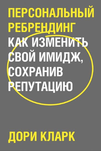 Д. Кларк. Персональный ребрендинг. Как изменить свой имидж, сохранив репутацию