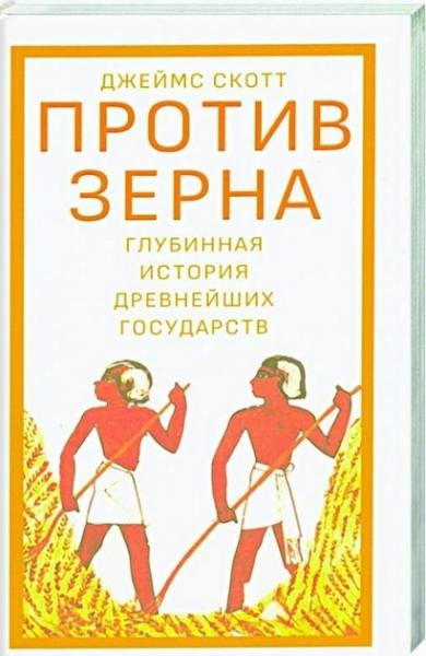 Д. Скотт. Против зерна: глубинная история древнейших государств