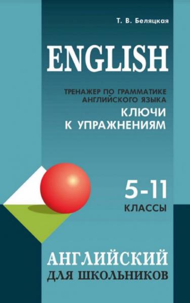 Т.В. Беляцкая. Тренажер по грамматике английского языка. Ключи к упражнениям. 5–11 классы