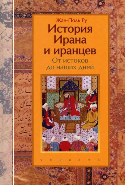 Жан Поль Ру. История Ирана и иранцев. От истоков до наших дней