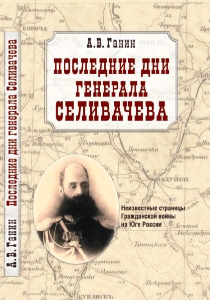 А.В. Ганин. Последние дни генерала Селивачева