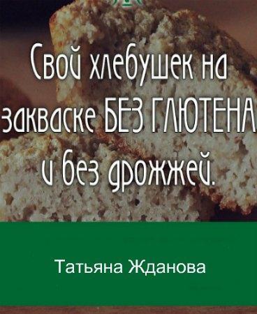 Жданова Татьяна. Свой хлебушек на закваске без глютена и без дрожжей