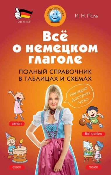 И.Н. Поль. Все о немецком глаголе: полный справочник в таблицах и схемах