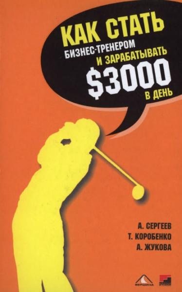 А. Сергеев. Как стать бизнес-тренером и зарабатывать 3000$ в день