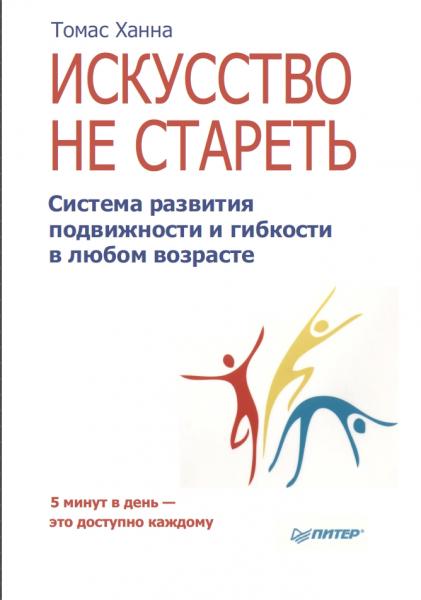 Томас Ханна. Искусство не стареть. Система развития подвижности и гибкости в любом возрасте