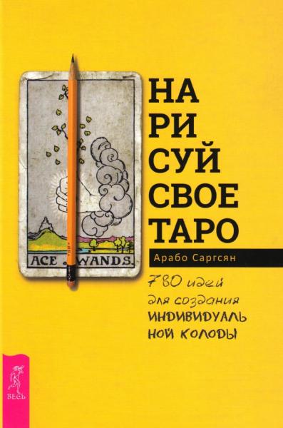 Арабо Саргсян. Нарисуй свое Таро: 780 идей для создания индивидуальной колоды