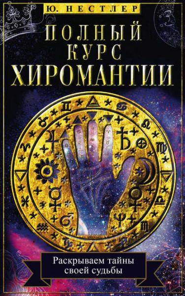 Ю. Нестлер. Полный курс хиромантии. Раскрываем тайны своей судьбы по руке