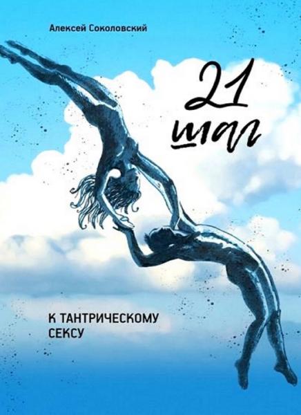 Алексей Соколовский. 21 шаг к тантрическому сексу. Трехнедельный пошаговый курс для мужчин