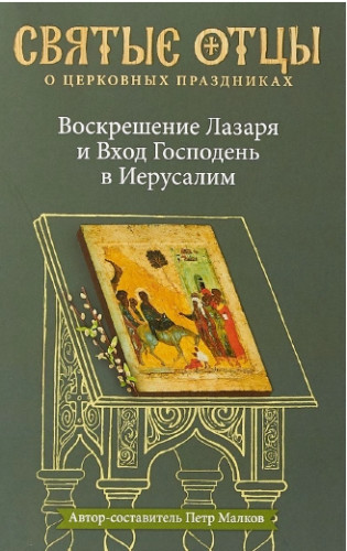 Петр Малков. Воскрешение Лазаря и Вход Господень в Иерусалим. Антология святоотеческих проповедей