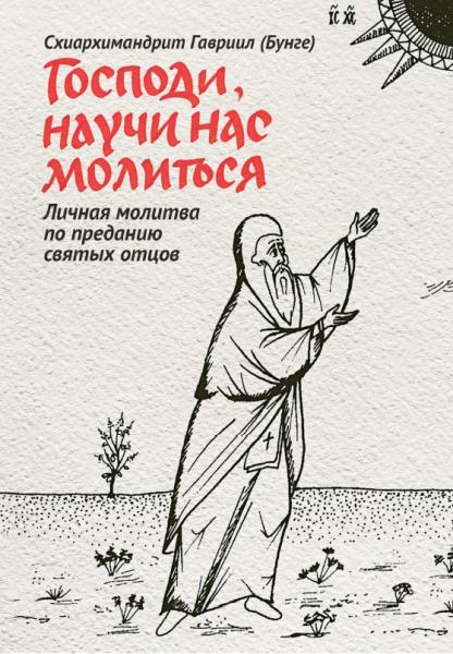 Гавриил Схиархимандрит. Господи, научи нас молиться. Личная молитва по преданию святых отцов