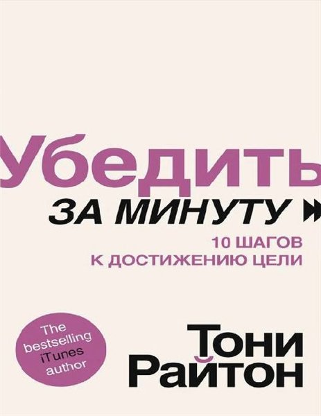 Тони Райтон. Убедить за минуту. 10 шагов к достижению цели