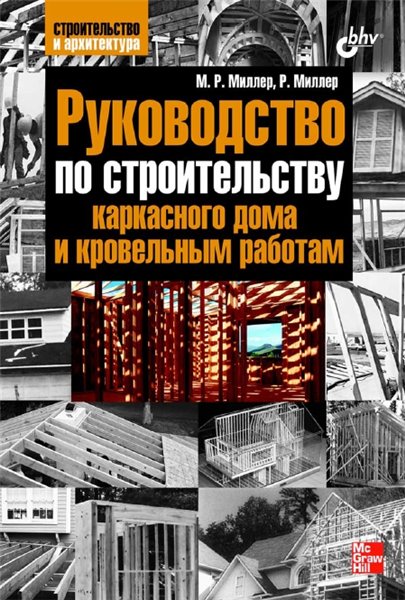 М.Р. Миллер. Руководство по строительству каркасного дома и кровельным работам