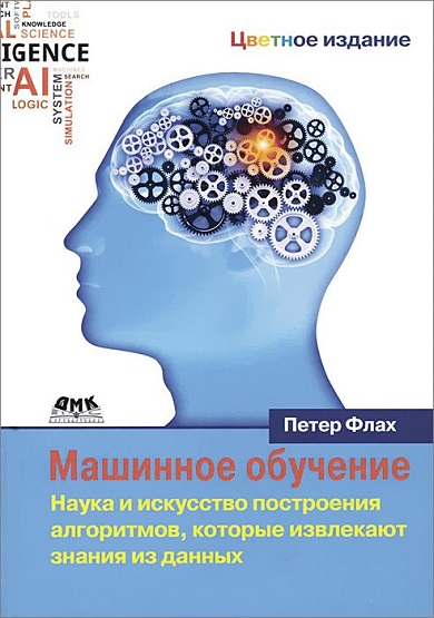 Петер Флах. Машинное обучение. Наука и искусство построения алгоритмов, которые извлекают знания из данных