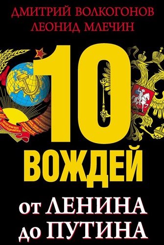 Дмитрий Волкогонов, Леонид Млечин. 10 вождей. От Ленина до Путина