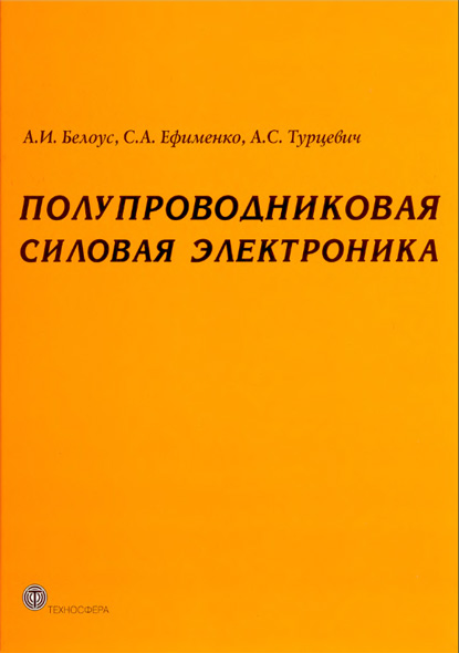 А.И. Белоус, С.А. Ефименко, А.С. Турцевич. Полупроводниковая силовая электроника