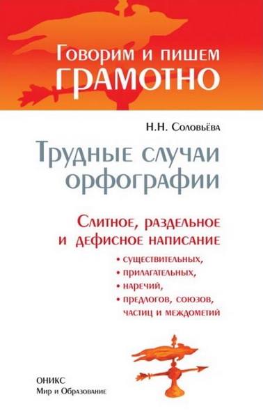 Н. Н. Соловьёва. Трудные случаи орфографии. Слитное, раздельное и дефисное написание существительных, прилагательных, наречий, предлогов, союзов, частиц и междометий