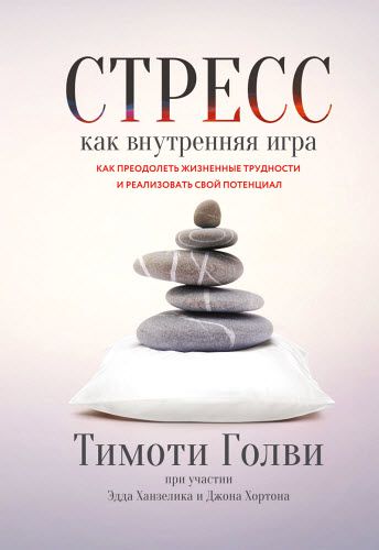 Тимоти Голви. Стресс как внутренняя игра. Как преодолеть жизненные трудности и реализовать свой потенциал