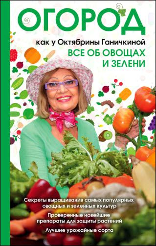 О. Ганичкина, А. Ганичкин. Огород как у Октябрины Ганичкиной. Все об овощах и зелени