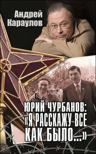 Андрей Караулов. Юрий Чурбанов: «Я расскажу все как было…