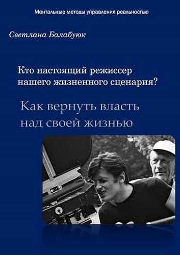 Светлана Балабуюк. Кто настоящий режиссер нашего жизненного сценария? Как вернуть власть над своей жизнью